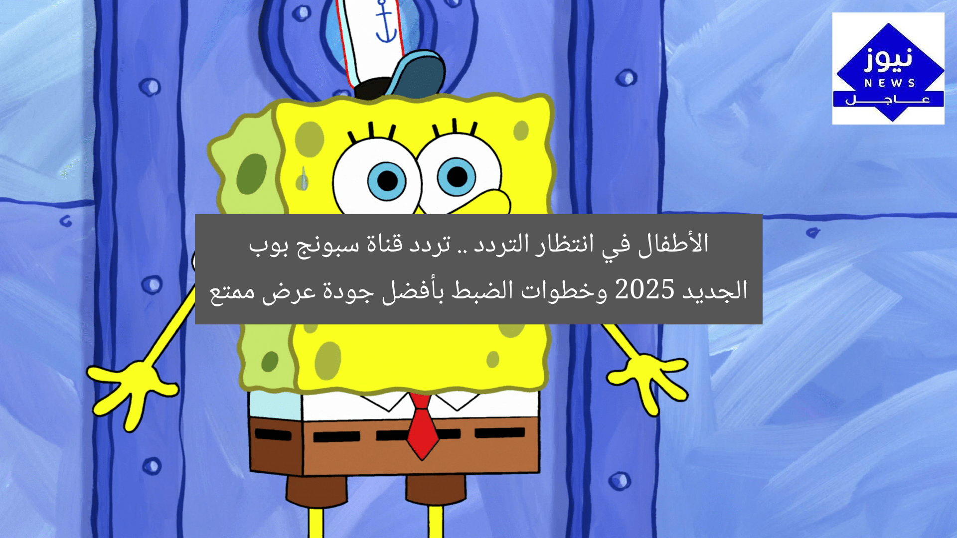 الأطفال في انتظار التردد .. تردد قناة سبونج بوب الجديد 2025 وخطوات الضبط بأفضل جودة عرض ممتع