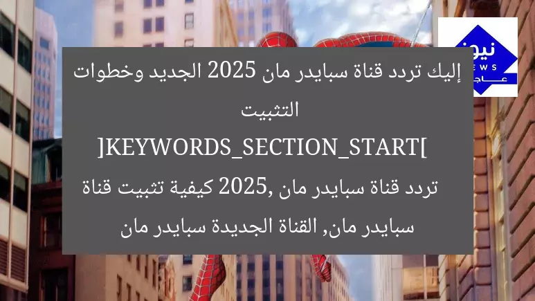 إليك تردد قناة سبايدر مان 2025 الجديد وخطوات التثبيت  
[KEYWORDS_SECTION_START]  
تردد قناة سبايدر مان 2025, كيفية تثبيت قناة سبايدر مان, القناة الجديدة سبايدر مان