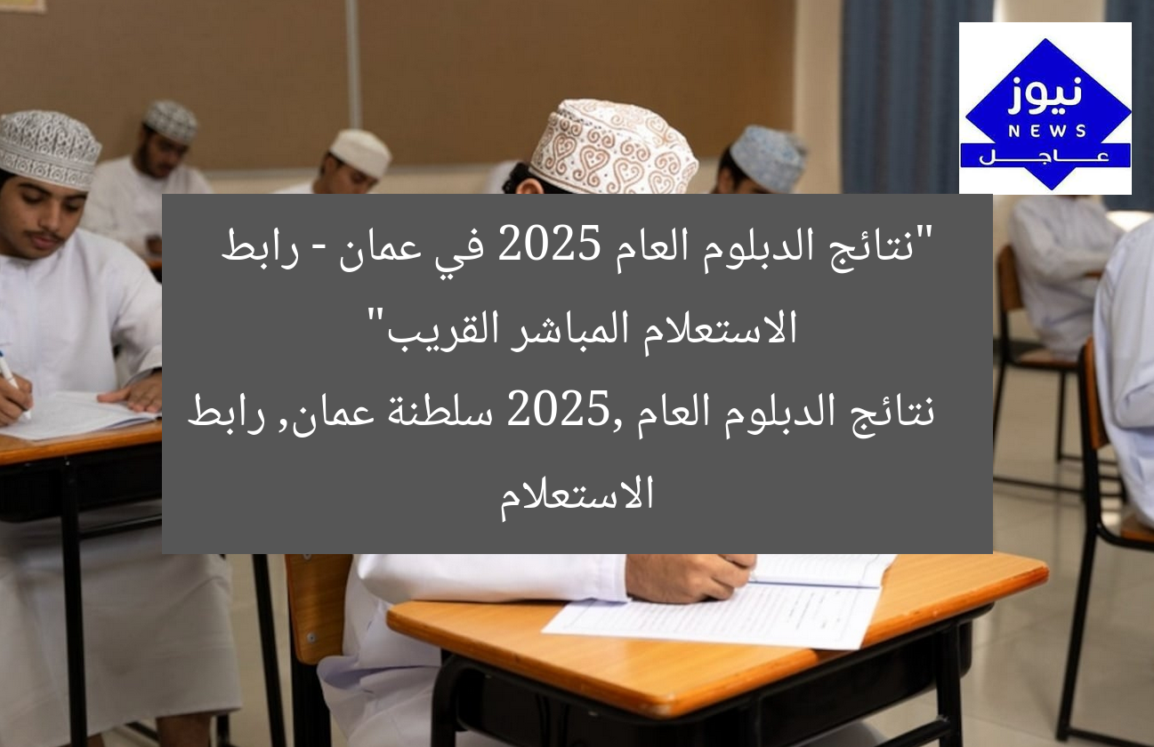 “نتائج الدبلوم العام 2025 في عمان – رابط الاستعلام المباشر القريب”
نتائج الدبلوم العام 2025, سلطنة عمان, رابط الاستعلام
