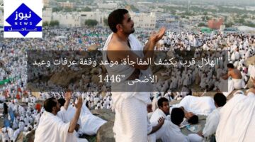 “الهلال قرب يكشف المفاجأة: موعد وقفة عرفات وعيد الأضحى 1446”