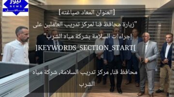 [العنوان المعاد صياغته]  
“زيارة محافظ قنا لمركز تدريب العاملين على إجراءات السلامة بشركة مياه الشرب”  

[KEYWORDS_SECTION_START]  
محافظ قنا, مركز تدريب السلامة, شركة مياه الشرب