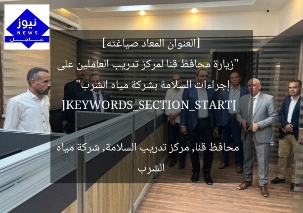 [العنوان المعاد صياغته]  
“زيارة محافظ قنا لمركز تدريب العاملين على إجراءات السلامة بشركة مياه الشرب”  

[KEYWORDS_SECTION_START]  
محافظ قنا, مركز تدريب السلامة, شركة مياه الشرب