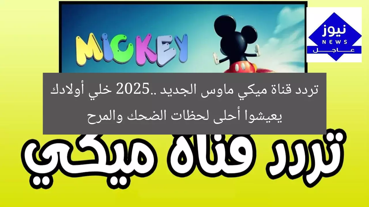 تردد قناة ميكي ماوس الجديد 2025.. خلي أولادك يعيشوا أحلى لحظات الضحك والمرح