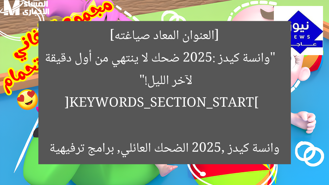 [العنوان المعاد صياغته]  
“وانسة كيدز 2025: ضحك لا ينتهي من أول دقيقة لآخر الليل!”  

[KEYWORDS_SECTION_START]  
وانسة كيدز 2025, الضحك العائلي, برامج ترفيهية