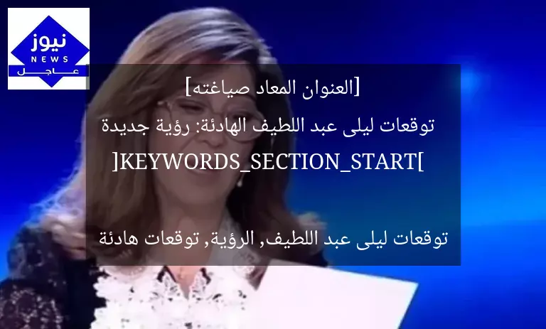 [العنوان المعاد صياغته]  
توقعات ليلى عبد اللطيف الهادئة: رؤية جديدة  

[KEYWORDS_SECTION_START]  
توقعات ليلى عبد اللطيف, الرؤية, توقعات هادئة