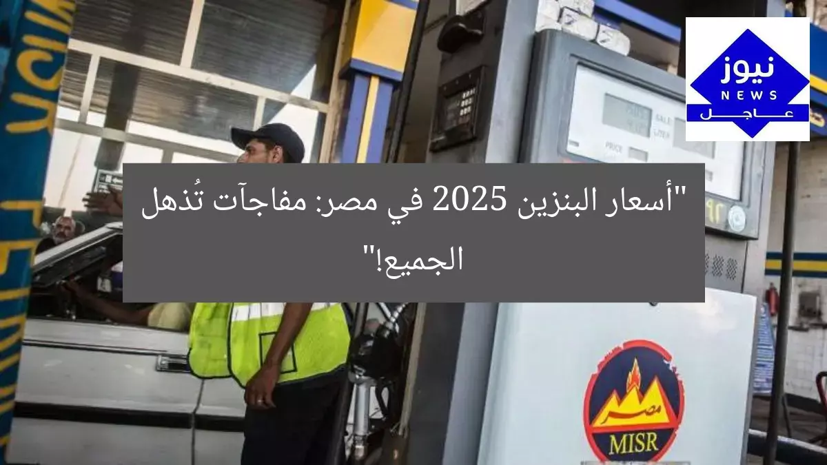 “5 مفاجآت مذهلة.. أسعار البنزين الجديدة 2025 في مصر تتصدر التوقعات”