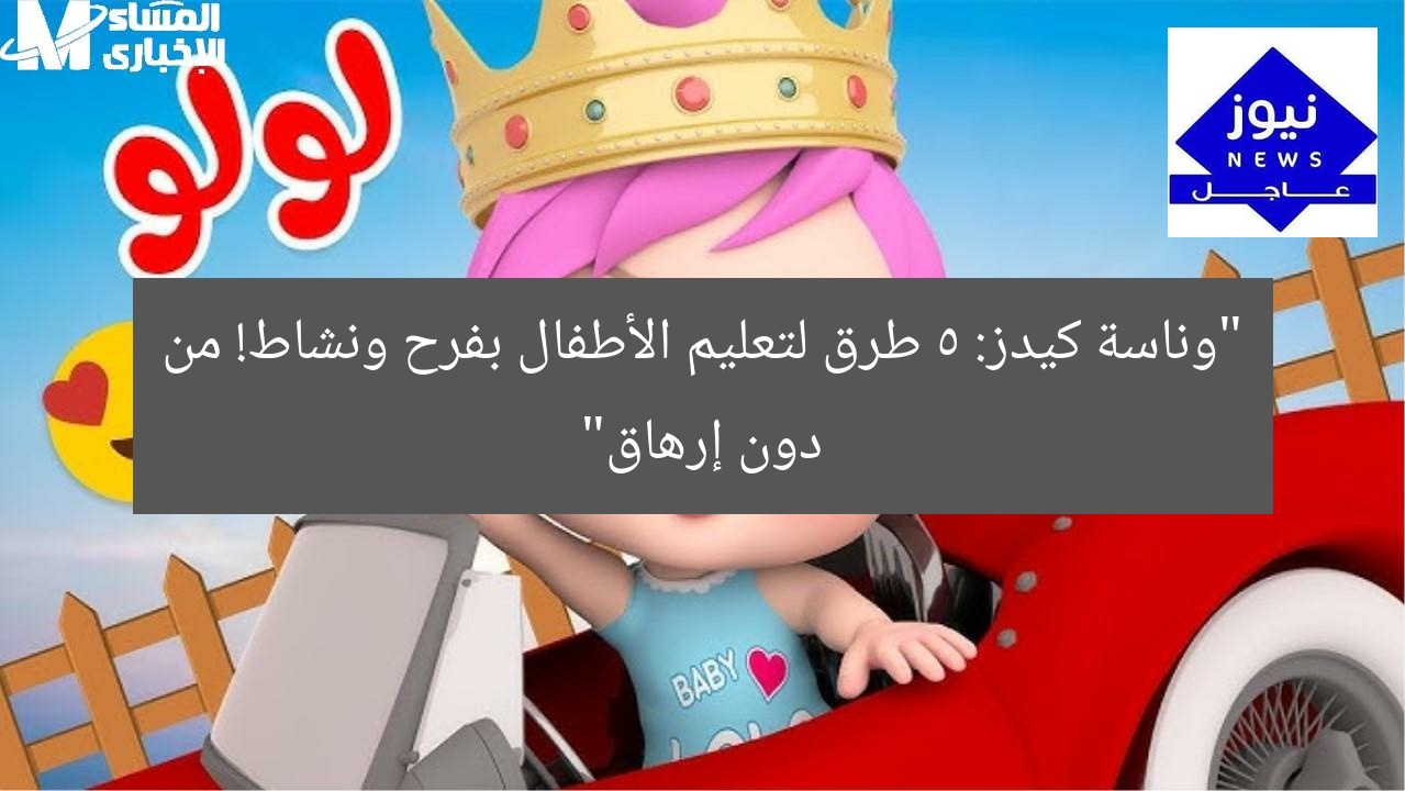 “وناسة كيدز: 5 طرق لتعليم الأطفال بفرح ونشاط! من دون إرهاق”