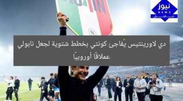دي لاورينتيس يُفاجئ كونتي بخطط شتوية لجعل نابولي عملاقًا أوروبيًا