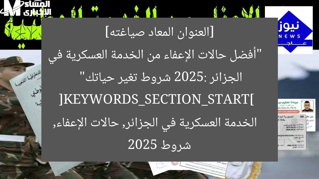 [العنوان المعاد صياغته]  
“أفضل حالات الإعفاء من الخدمة العسكرية في الجزائر 2025: شروط تغير حياتك”  
[KEYWORDS_SECTION_START]  
الخدمة العسكرية في الجزائر, حالات الإعفاء, شروط 2025