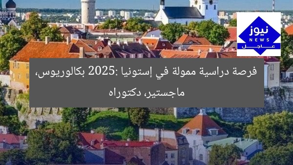 فرصة دراسية ممولة في إستونيا 2025: بكالوريوس، ماجستير، دكتوراه