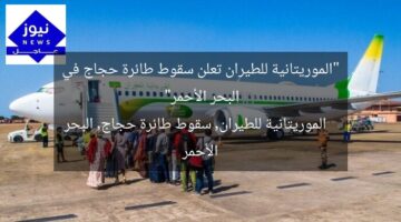 “الموريتانية للطيران تعلن سقوط طائرة حجاج في البحر الأحمر”  
الموريتانية للطيران, سقوط طائرة حجاج, البحر الأحمر