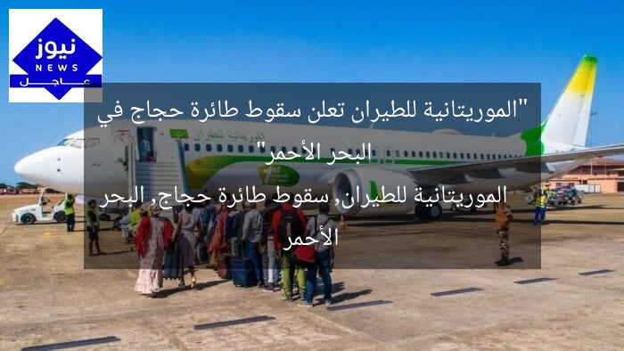 “الموريتانية للطيران تعلن سقوط طائرة حجاج في البحر الأحمر”
الموريتانية للطيران, سقوط طائرة حجاج, البحر الأحمر