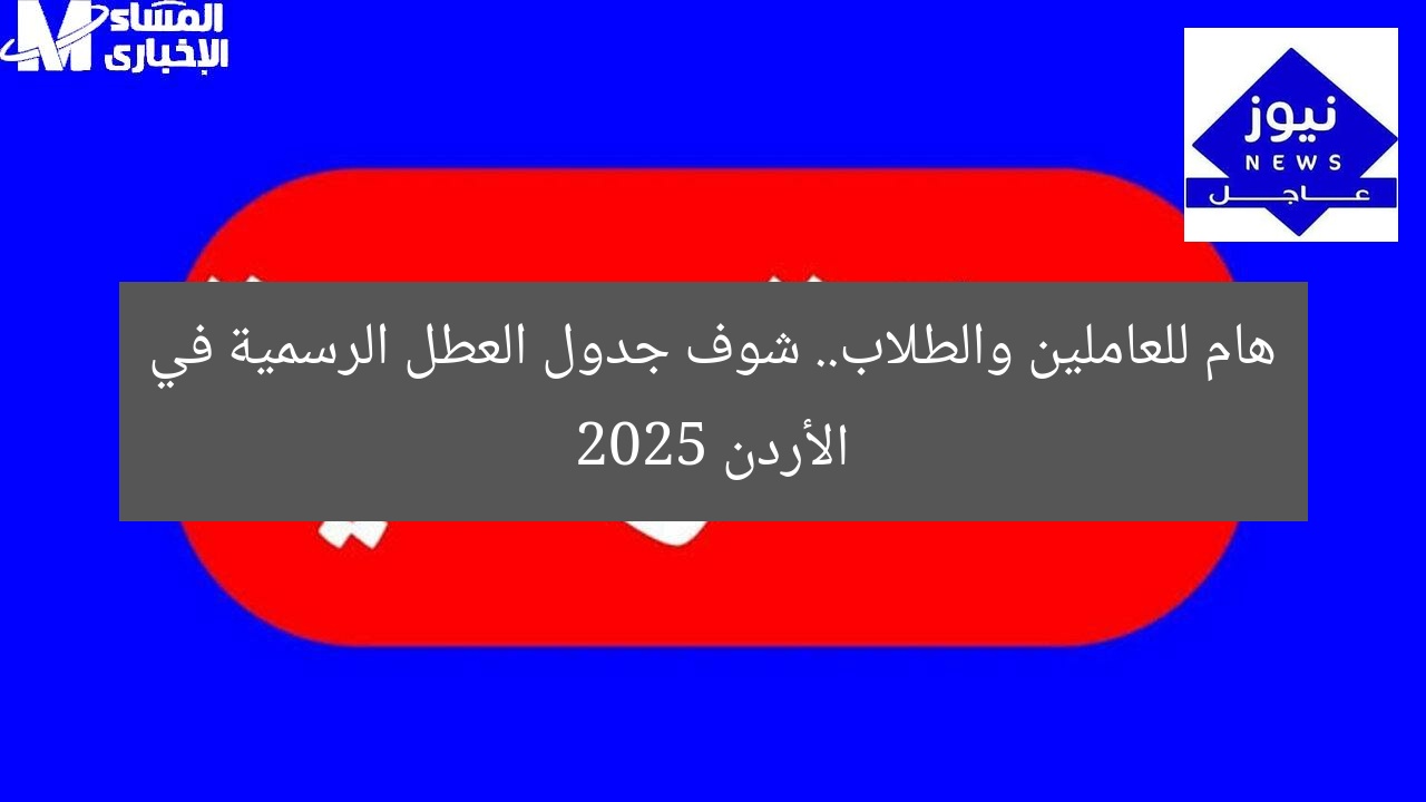 هام للعاملين والطلاب.. شوف جدول العطل الرسمية في الأردن 2025