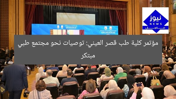 مؤتمر كلية طب قصر العيني: توصيات نحو مجتمع طبي مبتكر