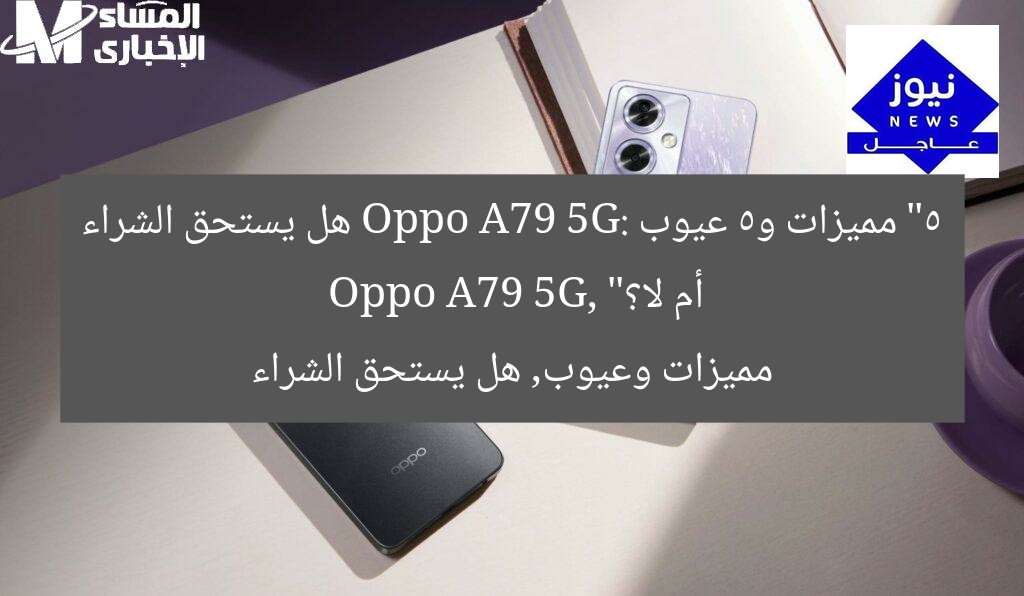 “5 مميزات و5 عيوب Oppo A79 5G: هل يستحق الشراء أم لا؟”
Oppo A79 5G, مميزات وعيوب, هل يستحق الشراء