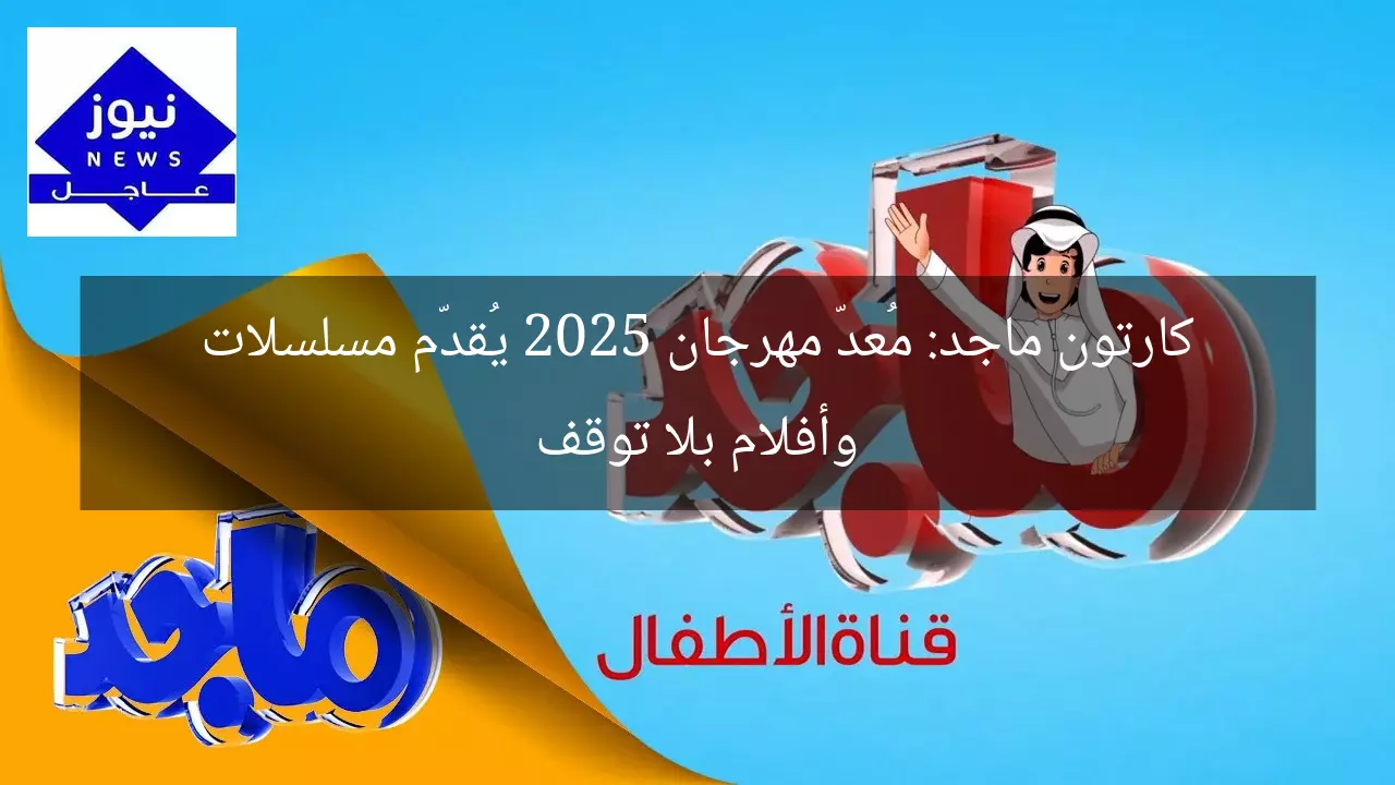 كارتون ماجد: مُعدّ مهرجان 2025 يُقدّم مسلسلات وأفلام بلا توقف