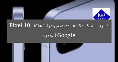 تسريب مبكر يكشف تصميم ومزايا هاتف Google Pixel 10 الجديد