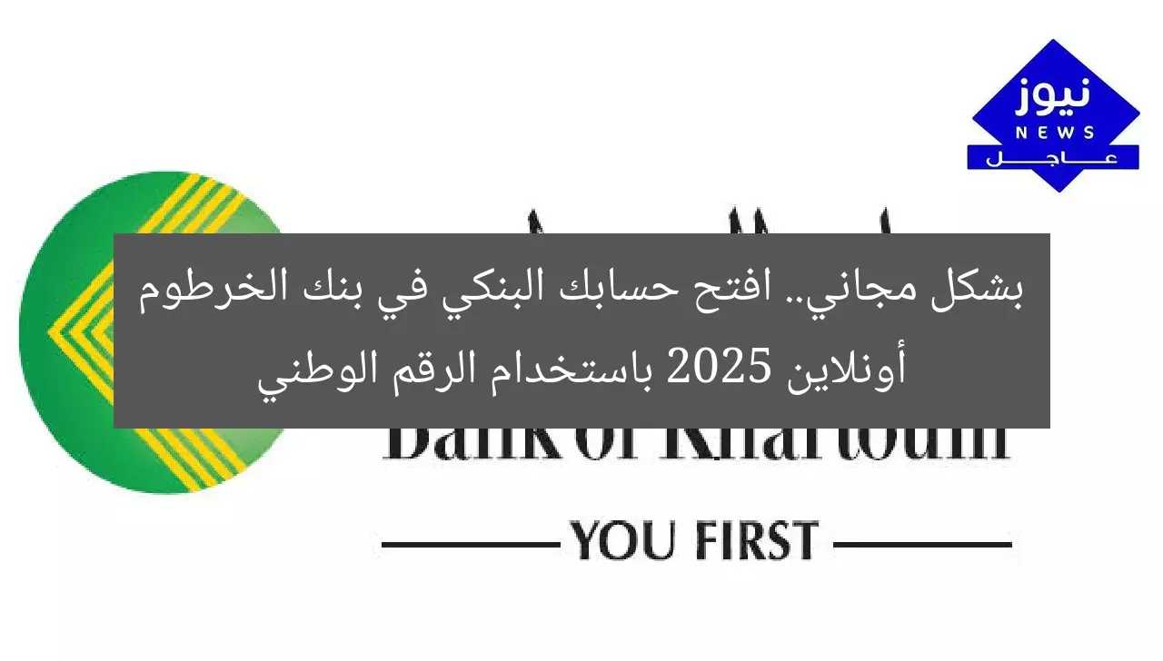 بشكل مجاني.. افتح حسابك البنكي في بنك الخرطوم أونلاين 2025 باستخدام الرقم الوطني