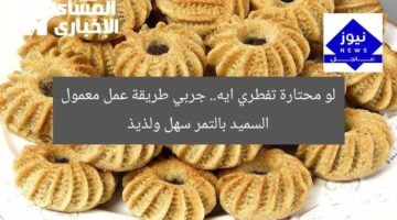 لو محتارة تفطري ايه.. جربي طريقة عمل معمول السميد بالتمر سهل ولذيذ