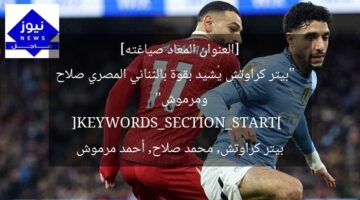 [العنوان المعاد صياغته]  
“بيتر كراوتش يُشيد بقوة بالثنائي المصري صلاح ومرموش”  
[KEYWORDS_SECTION_START]  
بيتر كراوتش, محمد صلاح, أحمد مرموش