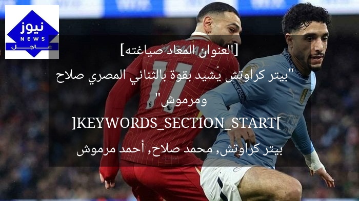 [العنوان المعاد صياغته]  
“بيتر كراوتش يُشيد بقوة بالثنائي المصري صلاح ومرموش”  
[KEYWORDS_SECTION_START]  
بيتر كراوتش, محمد صلاح, أحمد مرموش