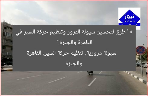 “5 طرق لتحسين سيولة المرور وتنظيم حركة السير في القاهرة والجيزة”
سيولة مرورية, تنظيم حركة السير, القاهرة والجيزة
