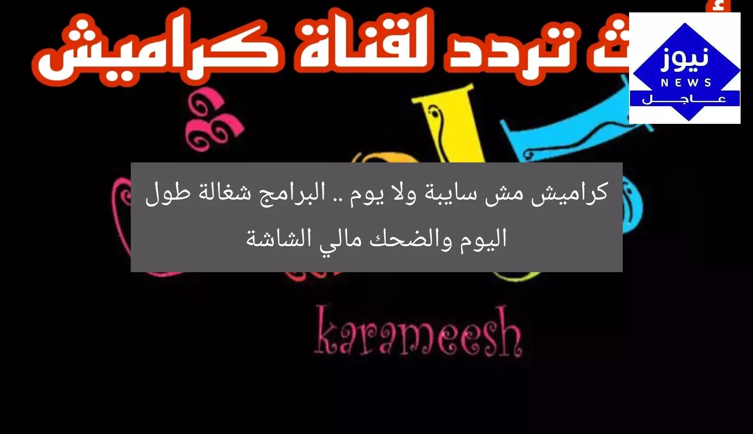 كراميش مش سايبة ولا يوم .. البرامج شغالة طول اليوم والضحك مالي الشاشة
