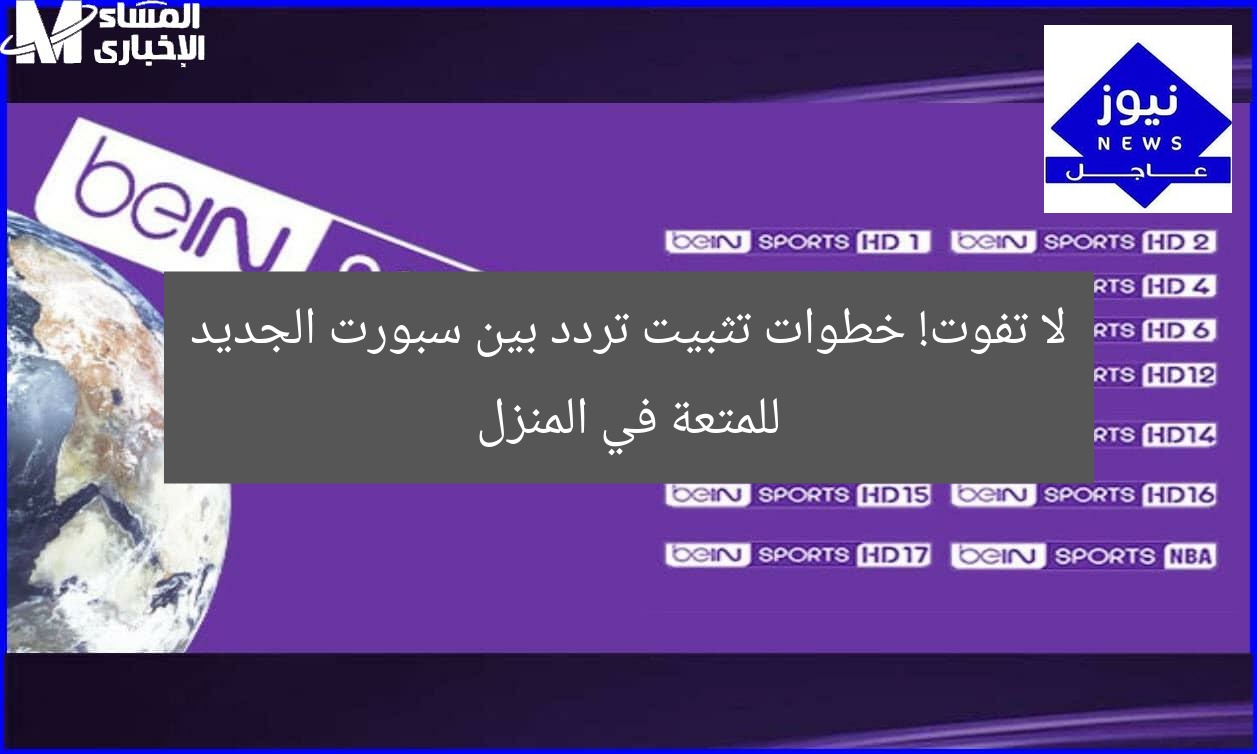 لا تفوت! خطوات تثبيت تردد بين سبورت الجديد للمتعة في المنزل