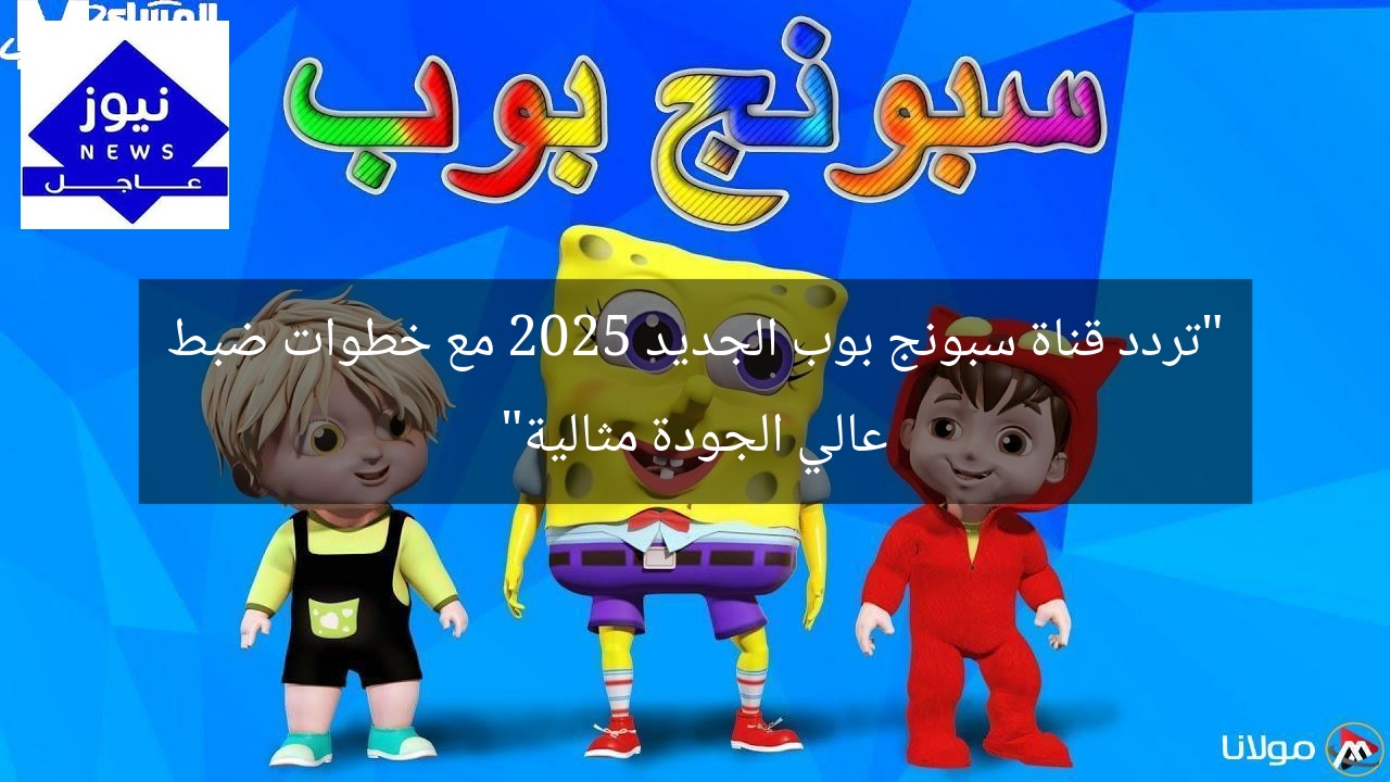 “تردد قناة سبونج بوب الجديد 2025 مع خطوات ضبط عالي الجودة مثالية”