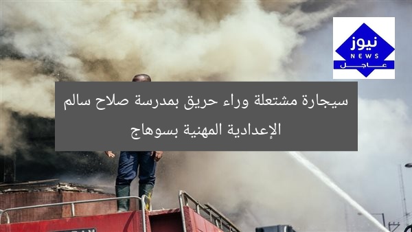سيجارة مشتعلة وراء حريق بمدرسة صلاح سالم الإعدادية المهنية بسوهاج