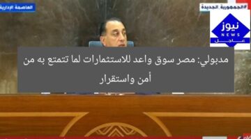 مدبولي: مصر سوق واعد للاستثمارات لما تتمتع به من أمن واستقرار