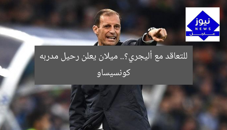 للتعاقد مع أليجري؟.. ميلان يعلن رحيل مدربه كونسيساو