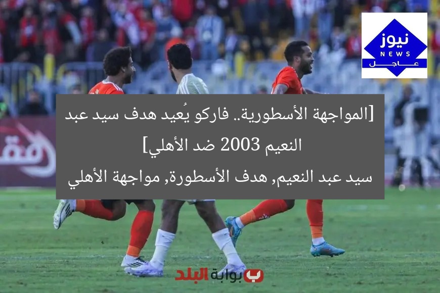 [المواجهة الأسطورية.. فاركو يُعيد هدف سيد عبد النعيم 2003 ضد الأهلي]  
سيد عبد النعيم, هدف الأسطورة, مواجهة الأهلي