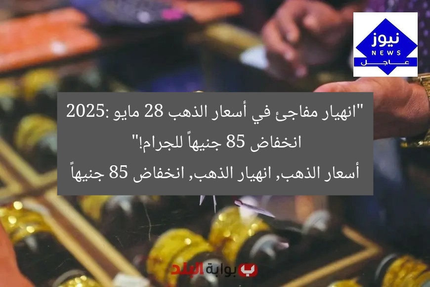 “انهيار مفاجئ في أسعار الذهب 28 مايو 2025: انخفاض 85 جنيهاً للجرام!”
أسعار الذهب, انهيار الذهب, انخفاض 85 جنيهاً