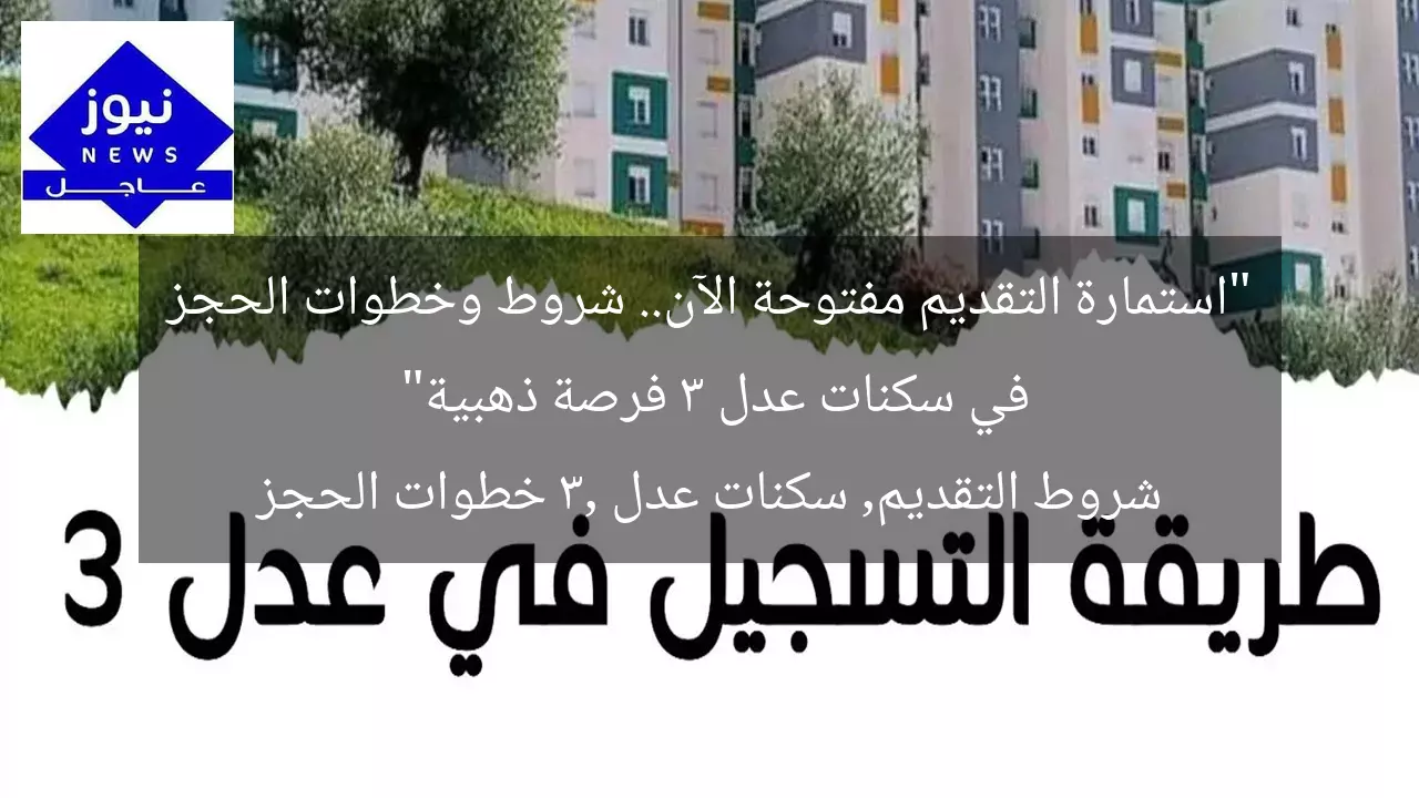 “استمارة التقديم مفتوحة الآن.. شروط وخطوات الحجز في سكنات عدل 3 فرصة ذهبية”
شروط التقديم, سكنات عدل 3, خطوات الحجز