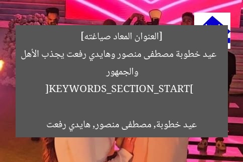 [العنوان المعاد صياغته]  
عيد خطوبة مصطفى منصور وهايدي رفعت يجذب الأهل والجمهور  

[KEYWORDS_SECTION_START]  
عيد خطوبة, مصطفى منصور, هايدي رفعت