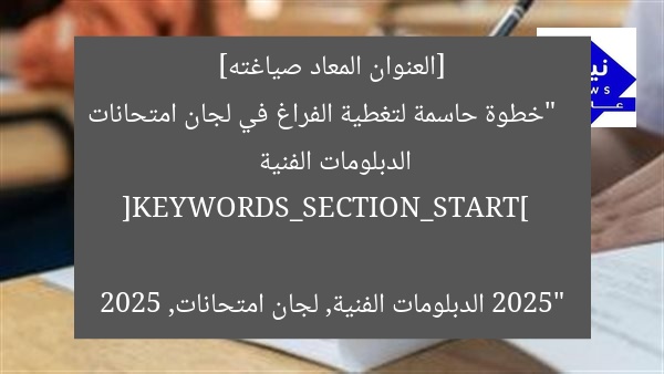 [العنوان المعاد صياغته]  
“خطوة حاسمة لتغطية الفراغ في لجان امتحانات الدبلومات الفنية 2025”  

[KEYWORDS_SECTION_START]  
الدبلومات الفنية, لجان امتحانات, 2025