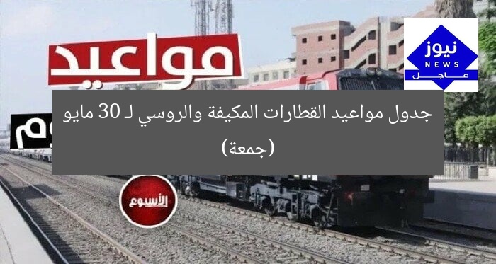 جدول مواعيد القطارات المكيفة والروسي لـ 30 مايو (جمعة)