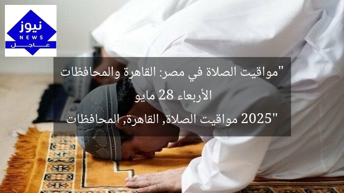 “مواقيت الصلاة في مصر: القاهرة والمحافظات الأربعاء 28 مايو 2025”
مواقيت الصلاة, القاهرة, المحافظات