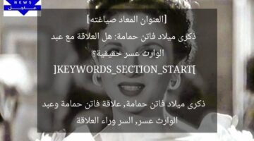 [العنوان المعاد صياغته]  
ذكرى ميلاد فاتن حمامة: هل العلاقة مع عبد الوارث عسر حقيقية؟  

[KEYWORDS_SECTION_START]  
ذكرى ميلاد فاتن حمامة, علاقة فاتن حمامة وعبد الوارث عسر, السر وراء العلاقة