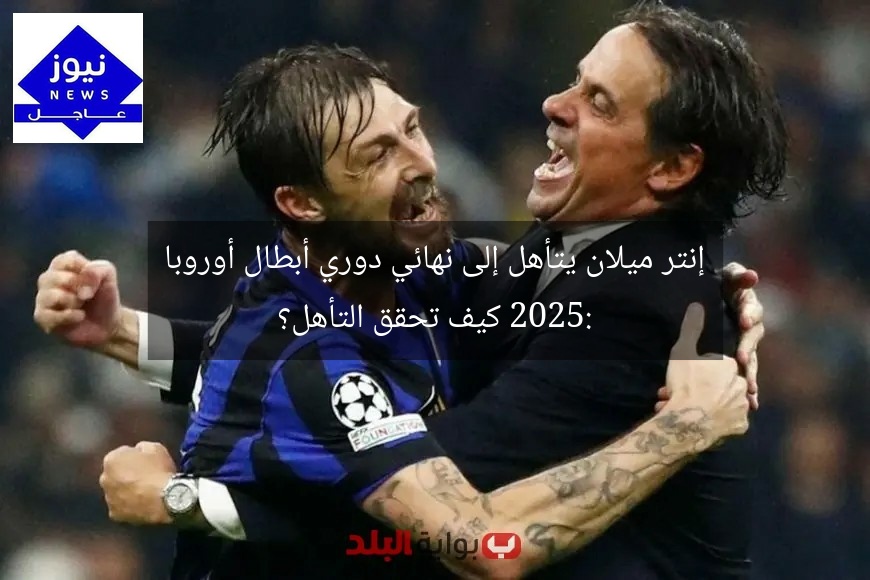 إنتر ميلان يتأهل إلى نهائي دوري أبطال أوروبا 2025: كيف تحقق التأهل؟