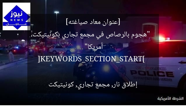 [عنوان معاد صياغته]  
“هجوم بالرصاص في مجمع تجاري بكونيتيكت، أمريكا”  

[KEYWORDS_SECTION_START]  
إطلاق نار, مجمع تجاري, كونيتيكت