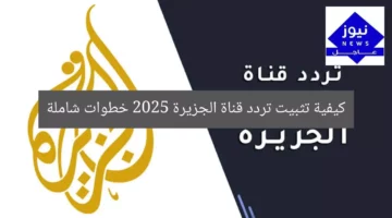 كيفية تثبيت تردد قناة الجزيرة 2025 خطوات شاملة