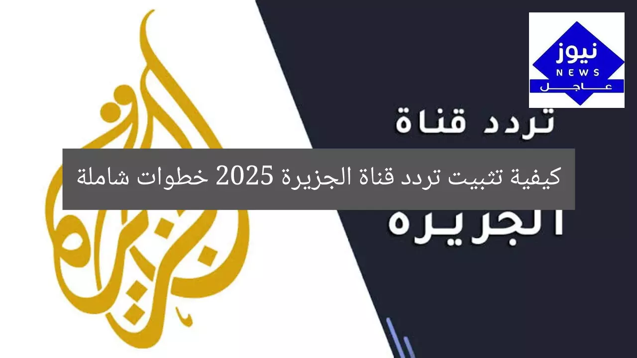 كيفية تثبيت تردد قناة الجزيرة 2025 خطوات شاملة