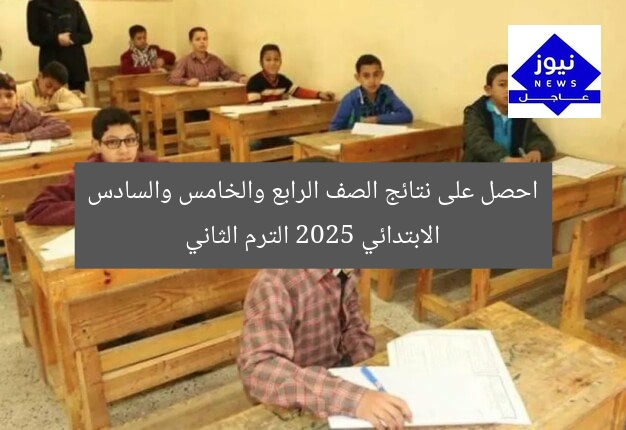 احصل على نتائج الصف الرابع والخامس والسادس الابتدائي 2025 الترم الثاني