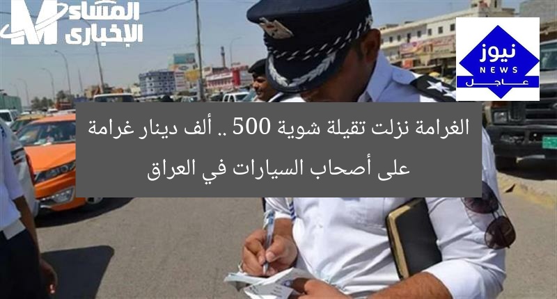الغرامة نزلت تقيلة شوية .. 500 ألف دينار غرامة على أصحاب السيارات في العراق