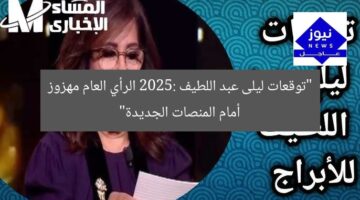 “توقعات ليلى عبد اللطيف 2025: الرأي العام مهزوز أمام المنصات الجديدة”