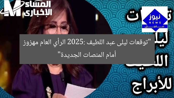 “توقعات ليلى عبد اللطيف 2025: الرأي العام مهزوز أمام المنصات الجديدة”