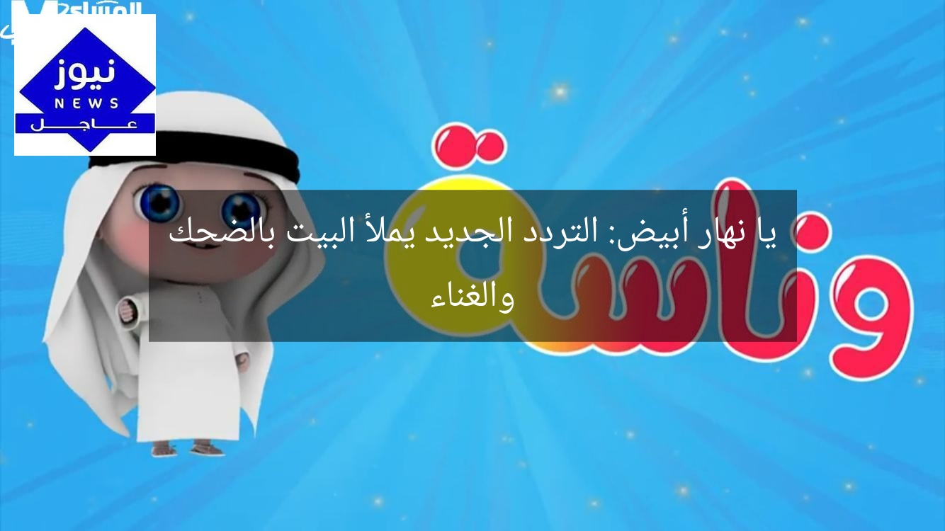 يا نهار أبيض: التردد الجديد يملأ البيت بالضحك والغناء