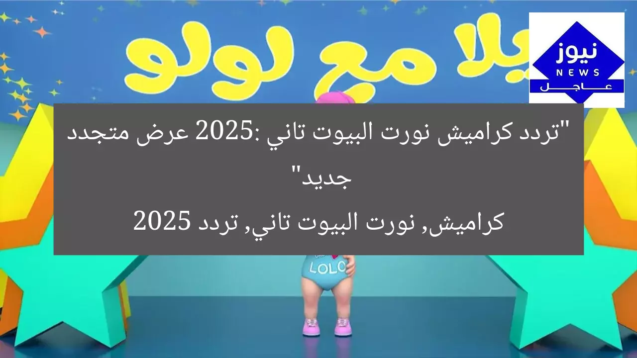 “تردد كراميش نورت البيوت تاني 2025: عرض متجدد جديد”
كراميش, نورت البيوت تاني, تردد 2025